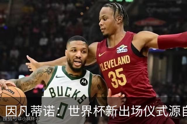 因凡蒂诺：世界杯新出场仪式源自于皮耶罗的建议，全队一起唱国歌