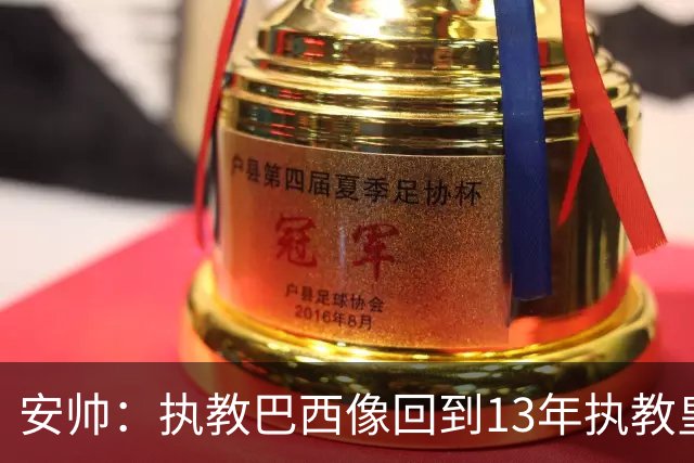 安帅：执教巴西像回到13年执教皇马；内马尔能赶上小组赛第二场
