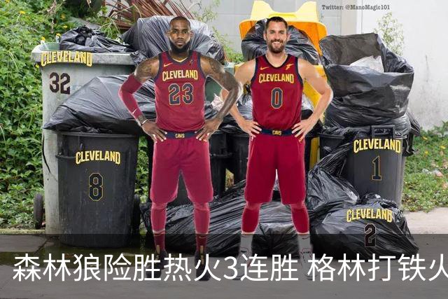 森林狼险胜热火3连胜 格林打铁火箭加时负骑士